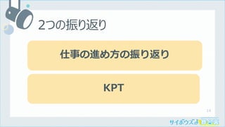 14
2つの振り返り
仕事の進め⽅の振り返り
KPT
 