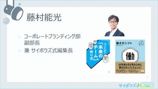 7
○ コーポレートブランディング部
副部⻑
○ 兼 サイボウズ式編集⻑
藤村能光
 