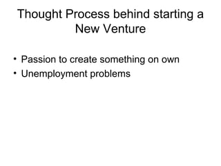 Thought Process behind starting a
         New Venture

• Passion to create something on own
• Unemployment problems
 