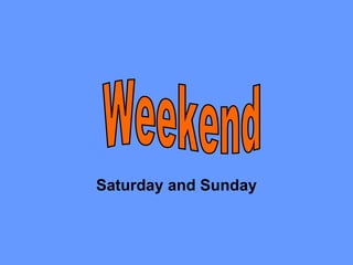Saturday and Sunday