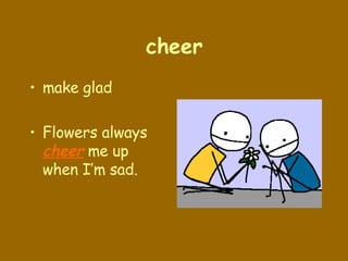 cheer make glad Flowers always  cheer  me up when I’m sad. 
