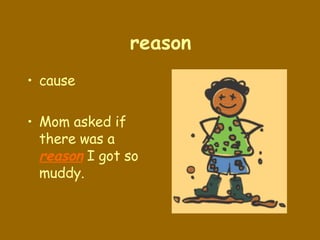 reason cause Mom asked if there was a  reason  I got so muddy. 