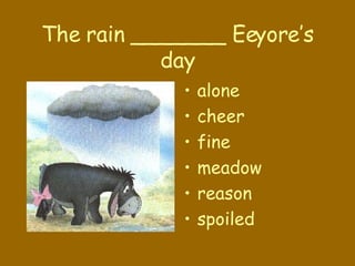 The rain _______ Eeyore’s day alone cheer fine meadow reason spoiled 