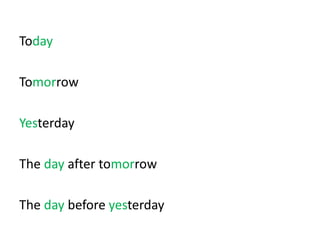 Today
Tomorrow
Yesterday
The day after tomorrow
The day before yesterday
 
