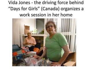 Vida Jones - the driving force behind
“Days for Girls” (Canada) organizes a
work session in her home
 