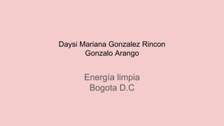 Daysi Mariana Gonzalez Rincon
Gonzalo Arango
Energía limpia
Bogota D.C
 