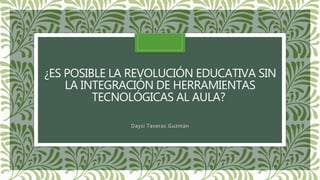 ¿ES POSIBLE LA REVOLUCIÓN EDUCATIVA SIN
LA INTEGRACIÓN DE HERRAMIENTAS
TECNOLÓGICAS AL AULA?
Daysi Taveras Guzmán
 