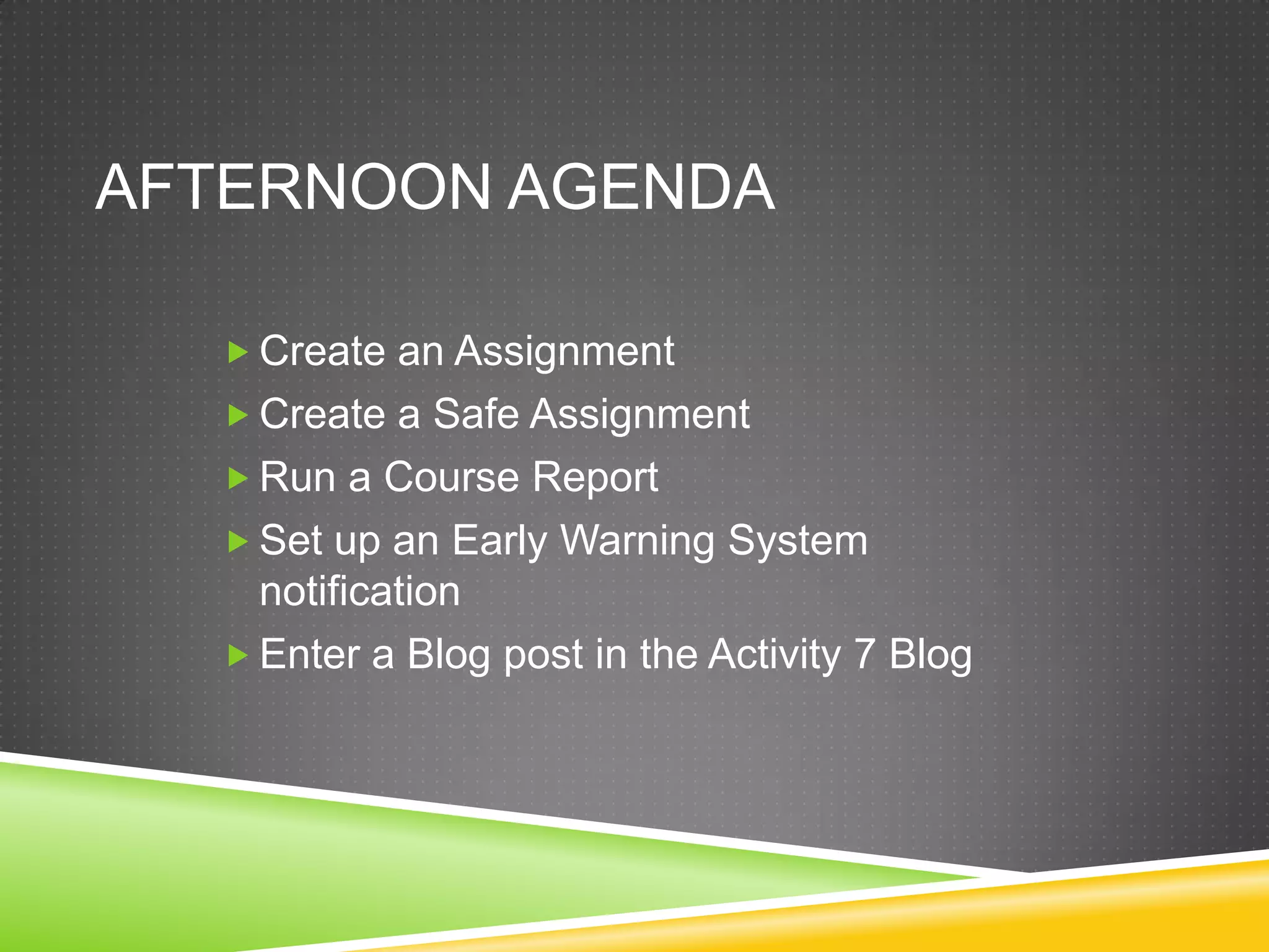 AFTERNOON AGENDA

   Create an Assignment
   Create a Safe Assignment
   Run a Course Report
   Set up an Early Warning System
    notification
   Enter a Blog post in the Activity 7 Blog
 