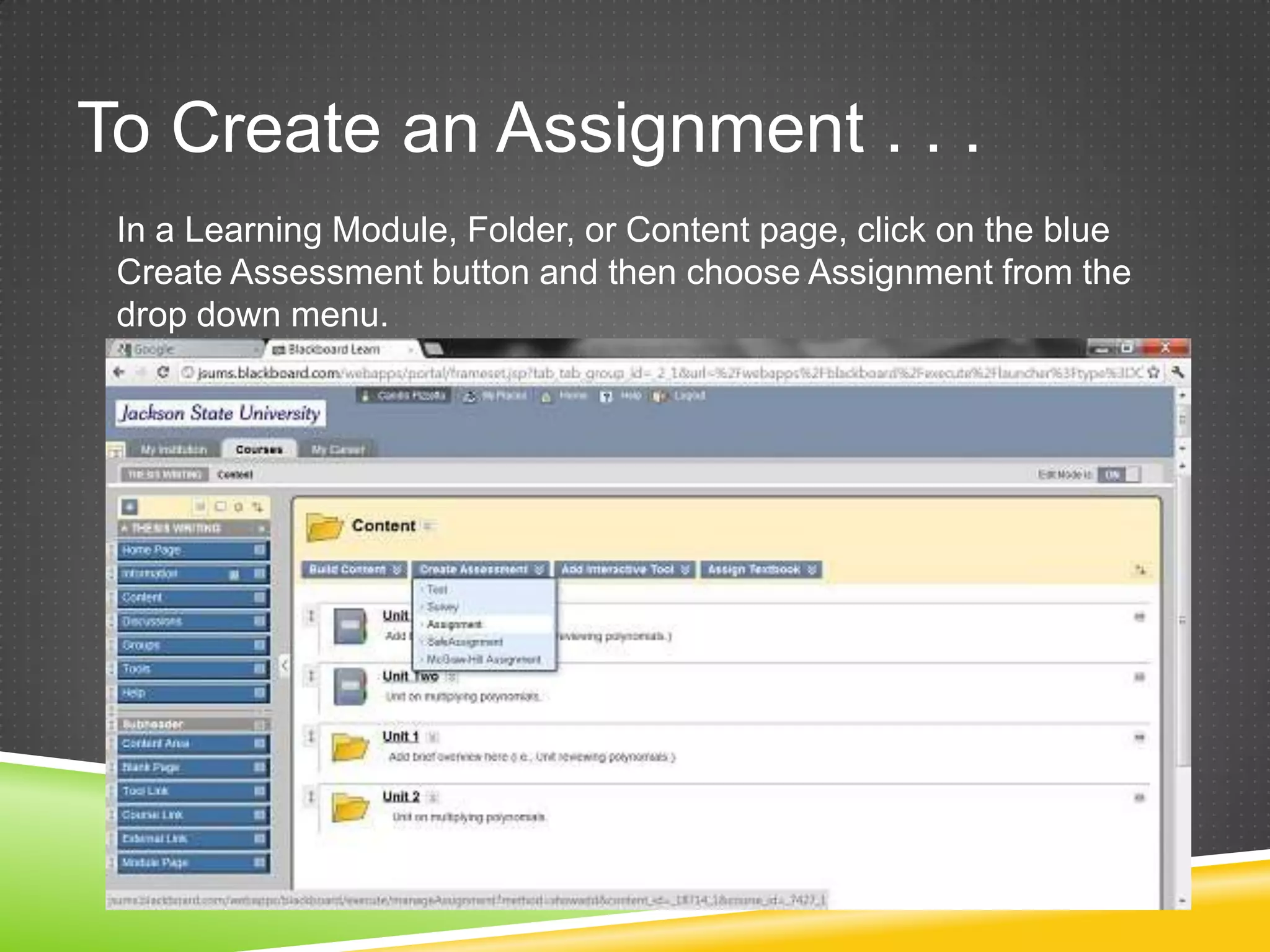 To Create an Assignment . . .
 In a Learning Module, Folder, or Content page, click on the blue
 Create Assessment button and then choose Assignment from the
 drop down menu.
 