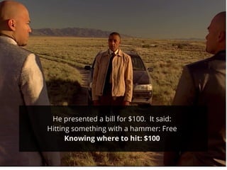 He presented a bill for $100. It said:
Hitting something with a hammer: Free
Knowing where to hit: $100
 
