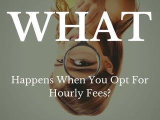 WHAT
Happens When You Opt For
Hourly Fees?
 