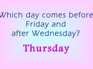 Which day comes before Friday and after Wednesday? Thursday 