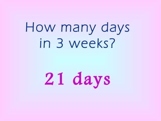 How many days in 3 weeks? 21 days 