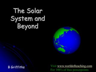 The Solar
System and
Beyond
B Griffiths Visit www.worldofteaching.com
For 100’s of free powerpoints
 