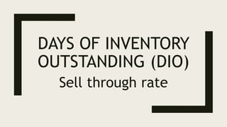 DAYS OF INVENTORY
OUTSTANDING (DIO)
Sell through rate
 