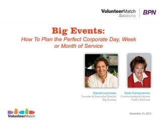 Big Events:
How To Plan the Perfect Corporate Day, Week
            or Month of Service




                               David Levinson          Vicki Carayiannis
                      Founder & Executive Director   Communications Advisor
                                      Big Sunday           FedEx Services




                                                           November 13, 2012
 
