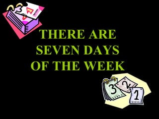 THERE ARE SEVEN DAYS OF THE WEEK 