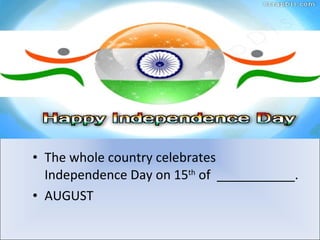 <ul><li>The whole country celebrates Independence Day on 15 th  of  ___________. </li></ul><ul><li>AUGUST </li></ul>