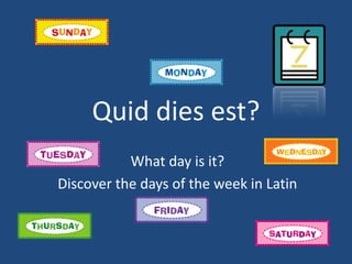 Quid dies est?
           What day is it?
Discover the days of the week in Latin
 