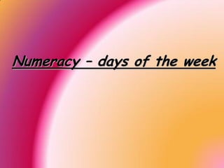 Numeracy – days of the week
 