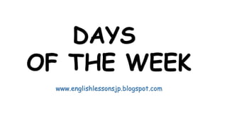DAYS
OF THE WEEK
www.englishlessonsjp.blogspot.com

 
