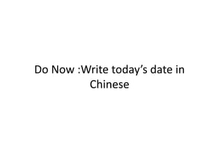Do Now :Write today’s date in 
Chinese 
 