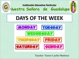 Teacher: Yunior Lucho Martinez
DAYS OF THE WEEK
 