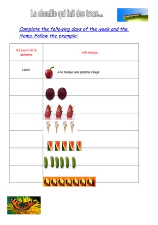 Complete the following days of the week and the
  items. Follow the example:

les jours de la
                                 elle mange…
   semaine



    Lundi
                  elle mange une pomme rouge
 
