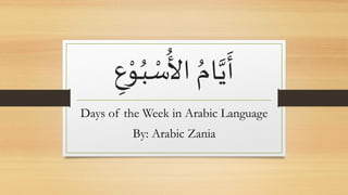 ُ‫ب‬ ْ‫س‬
ُ
‫األ‬ ُ‫ام‬َّ‫ي‬
َ
‫أ‬ِْ‫ْو‬
Days of the Week in Arabic Language
By: Arabic Zania
 