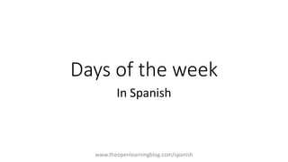 Days of the week
In Spanish
www.theopenlearningblog.com/spanish
 