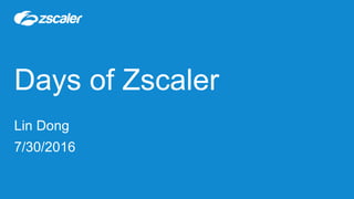 Days of Zscaler
Lin Dong
7/30/2016
 