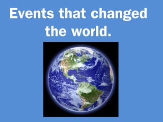 Events that changed
     the world.
 