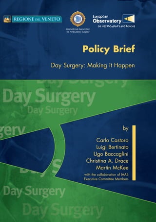 Policy Brief
Day Surgery: Making it Happen
by
Carlo Castoro
Luigi Bertinato
Ugo Baccaglini
Christina A. Drace
Martin McKee
with the collaboration of IAAS
Executive Committee Members
International Association
for Ambulatory Surgery
 
