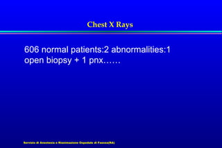 Chest X Rays

606 normal patients:2 abnormalities:1
open biopsy + 1 pnx……

Servizio di Anestesia e Rianimazione Ospedale d...