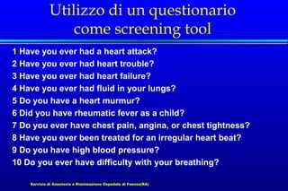 Utilizzo di un questionario
come screening tool
1 Have you ever had a heart attack?
2 Have you ever had heart trouble?
3 H...