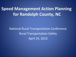 Speed Management Action Planning
for Randolph County, NC
National Rural Transportation Conference
Rural Transportation Safety
April 24, 2013
 