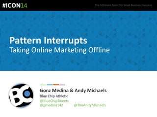 The Ultimate Event for Small Business Success.
Pattern Interrupts
Taking Online Marketing Offline
Gonz Medina & Andy Michaels
Blue Chip Athletic
@BlueChipTweets
@gmedina142 @TheAndyMichaels
 
