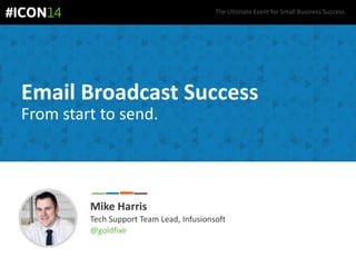 The Ultimate Event for Small Business Success.
Email Broadcast Success
From start to send.
Mike Harris
Tech Support Team Lead, Infusionsoft
@goldfixe
 