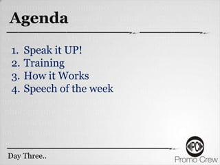 Agenda
 1.   Speak it UP!
 2.   Training
 3.   How it Works
 4.   Speech of the week




Day Three..
    Two..
 