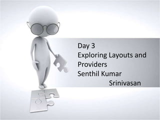 Day 3
Exploring Layouts and
Providers
Senthil Kumar
Srinivasan

 