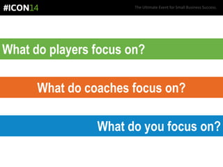 The Ultimate Event for Small Business Success.
What do players focus on?
What do coaches focus on?
What do you focus on?
 