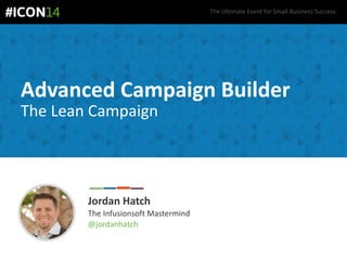 The Ultimate Event for Small Business Success.
Advanced Campaign Builder
The Lean Campaign
Jordan Hatch
The Infusionsoft Mastermind
@jordanhatch
 