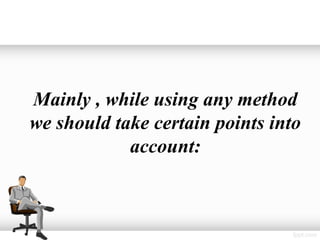 Mainly , while using any method
we should take certain points into
            account:
 