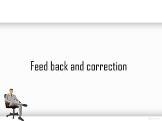 Feed back and correction
 