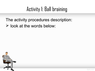 Activity 1: Ball braining
The activity procedures description:
 look at the words below:
 