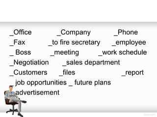 _Office         _Company            _Phone
_Fax        _to fire secretary     _employee
_ Boss       _meeting         _work schedule
_Negotiation      _sales department
_Customers       _files               _report
_ job opportunities _ future plans
_ advertisement
 