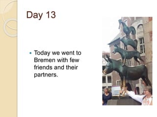 Day 13
 Today we went to
Bremen with few
friends and their
partners.
 