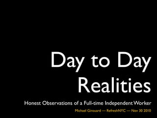 Day to Day
Realities
Honest Observations of a Full-time Independent Worker
Michael Girouard — RefreshNYC — Nov 30 2010
 