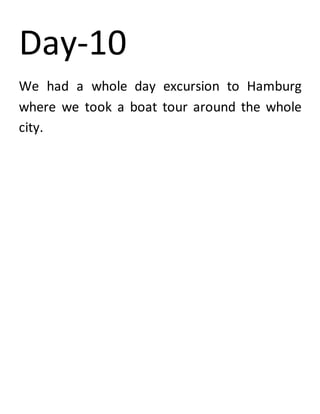 Day-10
We had a whole day excursion to Hamburg
where we took a boat tour around the whole
city.
 