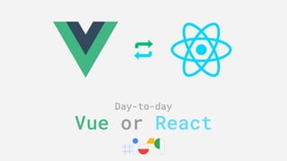 Day-to-day
Vue or React
 